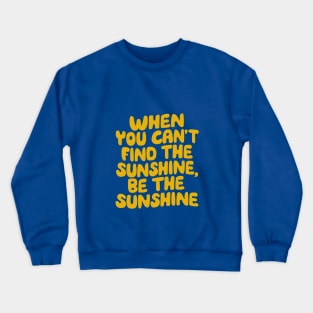 When You Can't Find The Sunshine Be The Sunshine by The Motivated Type in Yellow Crewneck Sweatshirt